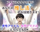 アイドルオタクがあなたの✨推し活話✨聞きます アイドルの推しがいるあなたの楽しさも苦しさも受け止めます！ イメージ1