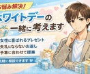 ホワイトデーのお返しを一緒に考えます 相手が分からない、何が好きか知らない人にアドバイスいたします イメージ1