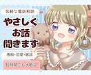 愚痴も恋愛も日常の話も、やさしくお聞きします ちょっと誰かと話したい、そんな時の気軽な話し相手に イメージ1