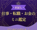 お試しメニュー！仕事・転職・お金のミニ鑑定します 占いが初めての方にも◎まずはお悩みを気軽に相談したい方向け イメージ1