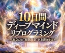 10日間ディープマインドリプログラミングを行います 【あなたの"初期設定"を上書きする】変わりたい方へ贈ります。 イメージ1