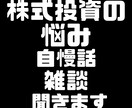 日本株　株式投資の雑談、悩み、自慢話聞きます 身近な人に言えない株式投資の悩みを吐き出しすっきりしませんか イメージ1
