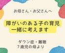 障がいのある子の育児　一緒に考えます ダウン症・難聴　7才児の母より イメージ1