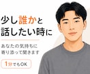 なんとなく誰かと話したい時の、話し相手になります 「ただ聞いてほしい」「少し話したい」 そんな時に イメージ1