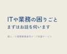個人・小規模事業向け｜ITや業務のお困り事伺います 何から始めるべきか迷っている方｜まずはお話を聞かせてください イメージ1