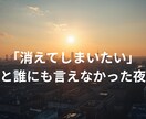 消えてしまいたい　その辛い気持ち、受け止めます 大切な人に心配かけたくない本音。ここは絶対的な安全地帯です イメージ1