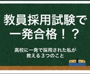 教員採用試験で合格を勝ち取るコツ　教えます 高校教員に一発採用された私の合格する秘訣を伝授！ イメージ1