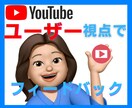 YouTubeチャンネルのフィードバックします プロじゃない★女性の一般利用者視点であなたのチャンネル観ます イメージ1