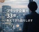 ブラック企業で33年耐えてきた話、全部します 長く耐えた経験者だからこそ、あなたに伝えられることがあります イメージ1