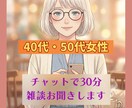 40・50代女性｜チャットで30分雑談お聞きします 趣味の話から日々のモヤモヤまで、スキマ時間にお話しましょう イメージ1