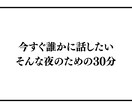 今すぐ誰かに話したい。そんな夜のための30分ます 誰にも話せない夜、ここに来てください イメージ1