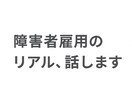 障害者雇用のリアル、話します 障害者雇用の働くことへの不安や悩みに寄り添います イメージ1