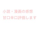 あなたの小説、漫画の感想を書きます 甘口辛口評価どちらでも可能です! イメージ1