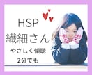 HSP、繊細さんの相談お聴きします HSP、繊細さん向け。共感したり心の整理のお手伝いします。 イメージ1