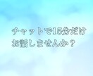 チャットで15分間だけお相手します 隙間時間にちょっとだけ雑談したい、愚痴りたい人向けです！ イメージ1