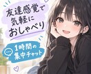友達感覚！チャットで楽しくお話し聞きます LINE感覚／女友達／雑談／趣味／話相手／暇つぶし／愚痴 イメージ1