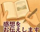あなたの作品の感想をお伝えします あなたが想いを込めた作品への感想を一読者目線でお伝えします。 イメージ1