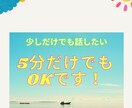 もやもやした心の声（自慢話でもOK）を聞きます ちょっとでも話を聞いてほしい　5分だけでもお話伺います イメージ1