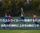 サッカー : 決定力を向上させるアドバイスをします ドイツでプレーした一部上場企業社員が、独自の視点で分析！ イメージ1