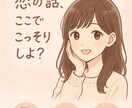 誰にも言えない恋の話、ここでこっそりします 秘密の恋バナ、ここでそっと打ち明けて！何でも相談乗るよ。 イメージ2