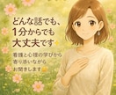 どんな話でも、1分からでもお聞きます 看護と心理の学びから、安心できる場で優しく寄り添います イメージ1
