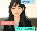 精神科ナースが30分間即レスチャットします 電話だと緊張してしまう方、思いのままにどうぞ イメージ1