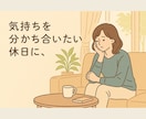 愚痴も悩みも安心｜40代男性が受け止めます 「否定も説教もなし。女性限定。24時間対応中」 イメージ4