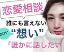 恋の悩み相談【友達には言えない】恋話聞きます 誰にも言えない恋の【悩み/のろけ/自慢/グチ】何でも聞きます イメージ1