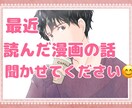 最近読んだ漫画のお話とか◎僕が話し相手になります 読んだ漫画の話をしたい！思う存分僕に聞かせてください♪ イメージ1