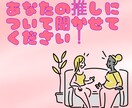 あなたの推し自慢聴きます 2次元、3次元等どんな推しのいい所でもなんでも聴きます！ イメージ1