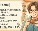 あなたの日常を丁寧に聴く。心の止まり木を提供します 日常の出来事から趣味の話まで。「誰かに話したい」を受止めます イメージ1