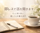 即レスであなたの話を静かに聞きます 否定せず、急かさず、落ち着いたやり取りで心を整えます イメージ1