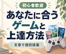 あなたに合うゲームタイトルや上達方法を教えます 初めてのゲーム選びも、次の一本も、上達の悩みも相談できます イメージ1