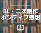 BL・二次創作OK！ポジティブ感想お送りします お手頃価格でも全力をお約束◎モチベUPのお手伝い！ イメージ1