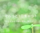 マルっと１日チャットでどんな話でもお聞きします 恋愛、愚痴、悩み、雑談、何でもOKです。 イメージ1