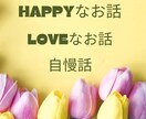 あなたのHAPPYなお話、自慢話喜んでお聞きします 嬉しいお話、幸せ自慢、どんなお話でも思う存分お話ください。 イメージ1