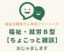 福祉・就労B型【ちょこっと雑談】おじゃまします 福祉職員さん専用フリートーク♪うちはこうだけどそっちはどう？ イメージ1