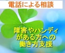 生きづらさ、障がいやハンディがある方を支援します 電話相談:一度お話を！転職相談を１１年間おこなってきました イメージ1