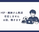 繊細で疲れやすいあなたのお話聞きます HSP気質・生きづらさ・誰にも言えない悩み イメージ1