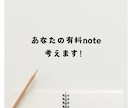 あなたの有料note考えます note３５０部売った人があなたの商品を考える！ イメージ1