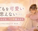 子供が可愛いと思えない…7日チャットで聴きます シンママメンタルコーチが全部受け止めます イメージ1