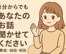 小さいことから大きいことまでなんでも聞きます 日頃のモヤモヤ、すっきり吐き出しちゃいましょう！ イメージ1