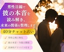 7/14【徹底深掘り】彼の本音・男性目線で占います 【じっくり40分チャット鑑定】片思い・男性心理・彼の気持ち イメージ1