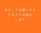 安心して言葉にするテキスト対話をします 安心して言葉にできる時間を開きます イメージ1