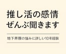 10年経験｜推し活の感情ぜんぶ聞きます 地下界隈特有の悩みなど気持ちを整えたい時にそっと寄り添います イメージ1