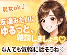 男女OK！今すぐ話そう❤️あなたの女友達になります 心の休憩所✨雑談、愚痴、ガールズトークも大歓迎✨ イメージ1