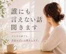 誰にも言えない話し、聞きます 秘密の悩みも否定せずにお聞きします イメージ1
