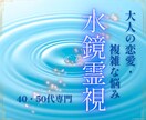 40・50代の複雑な悩み｜【霊視水鏡鑑定】します 誰にも言えない恋愛の悩み、偏見なく深く視ます イメージ1