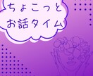 ちょこっとお話タイム | お話聞かせていただきます あなたの声をお聞きします、短時間でもOK！ イメージ1