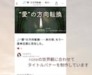 文章の空気を、そのまま表紙にします noteに合わせた世界観タイトルバナーを作成します。 イメージ4